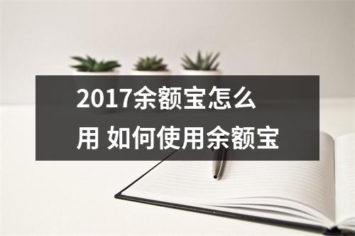 2017余额宝怎么用 如何使用余额宝