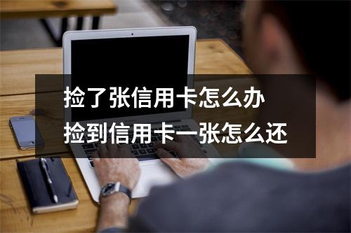 捡了张信用卡怎么办 捡到信用卡一张怎么还