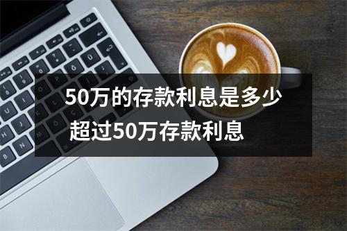 50万的存款利息是多少 超过50万存款利息