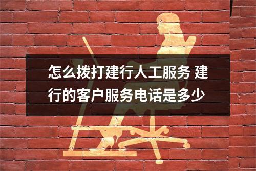 怎么拨打建行人工服务 建行的客户服务电话是多少