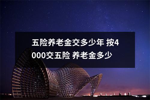 五险养老金交多少年 按4000交五险 养老金多少