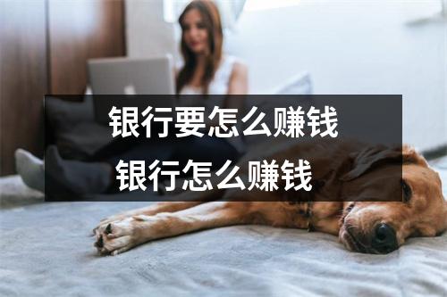 银行要怎么赚钱 银行怎么赚钱
