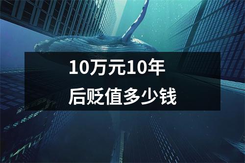10万元10年后贬值多少钱