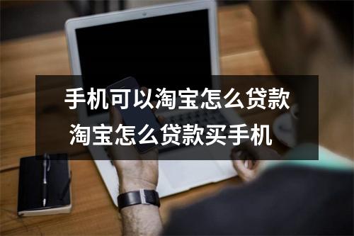 手机可以淘宝怎么贷款 淘宝怎么贷款买手机