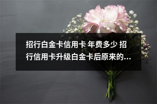招行白金卡信用卡 年费多少 招行信用卡升级白金卡后原来的卡怎么办?