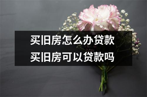 买旧房怎么办贷款 买旧房可以贷款吗