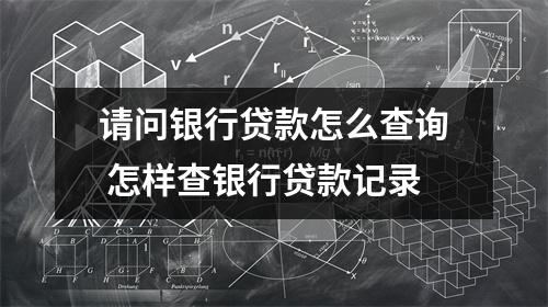 请问银行贷款怎么查询 怎样查银行贷款记录