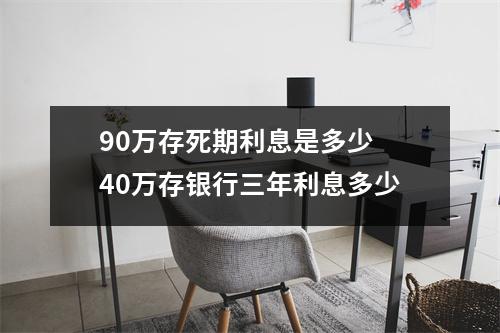90万存死期利息是多少 40万存银行三年利息多少