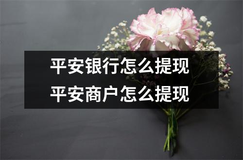 平安银行怎么提现 平安商户怎么提现