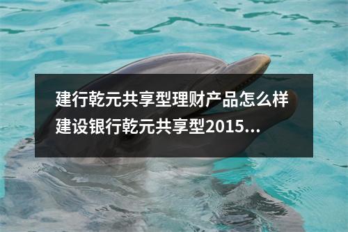 建行乾元共享型理财产品怎么样 建设银行乾元共享型20156理财产品收益怎么样