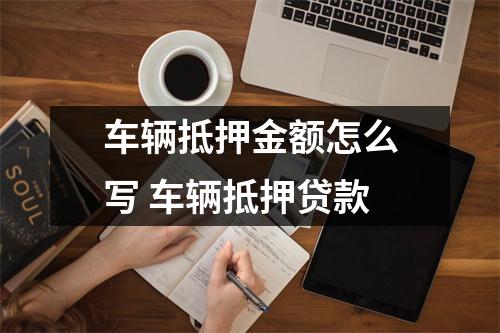 车辆抵押金额怎么写 车辆抵押贷款