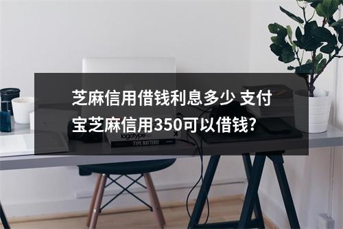 芝麻信用借钱利息多少 支付宝芝麻信用350可以借钱?