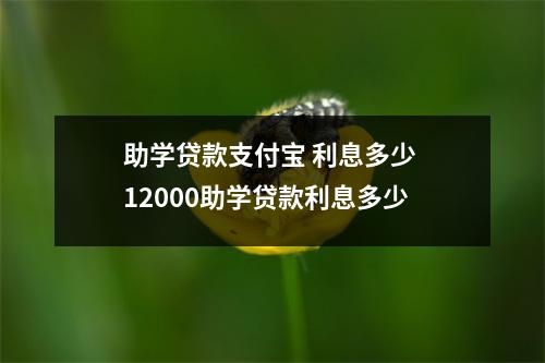 助学贷款支付宝 利息多少 12000助学贷款利息多少