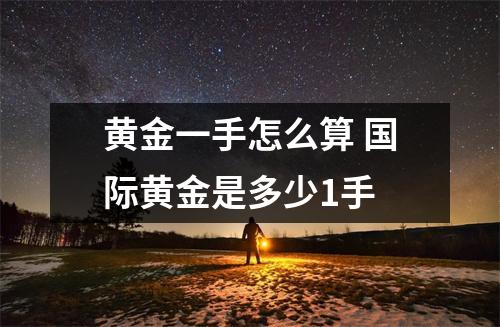 黄金一手怎么算 国际黄金是多少1手