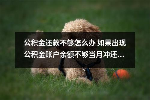 公积金还款不够怎么办 如果出现公积金账户余额不够当月冲还贷怎么办