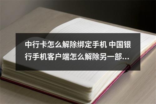 中行卡怎么解除绑定手机 中国银行手机客户端怎么解除另一部手机绑定