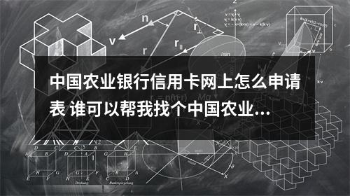 中国农业银行信用卡网上怎么申请表 谁可以帮我找个中国农业银行信用卡的申请表格