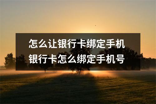 怎么让银行卡绑定手机 银行卡怎么绑定手机号
