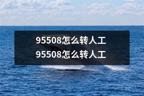 95508怎么转人工 95508怎么转人工