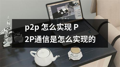 p2p 怎么实现 P2P通信是怎么实现的