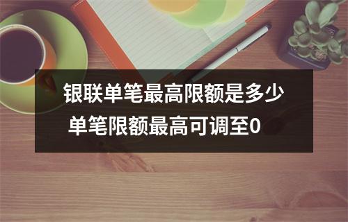 银联单笔最高限额是多少 单笔限额最高可调至0