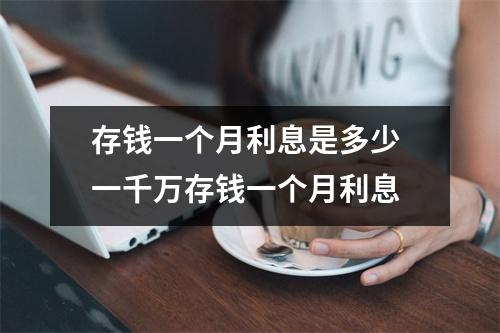 存钱一个月利息是多少 一千万存钱一个月利息