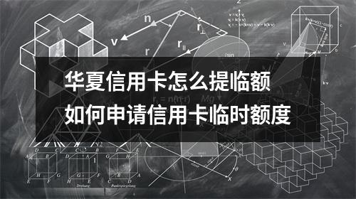 华夏信用卡怎么提临额 如何申请信用卡临时额度