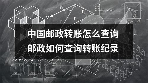 中国邮政转账怎么查询 邮政如何查询转账纪录