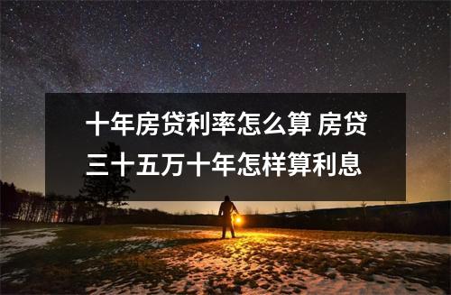 十年房贷利率怎么算 房贷三十五万十年怎样算利息