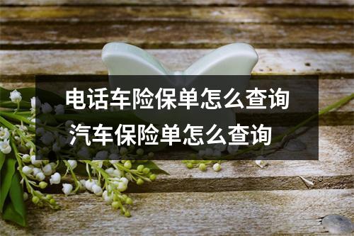 电话车险保单怎么查询 汽车保险单怎么查询