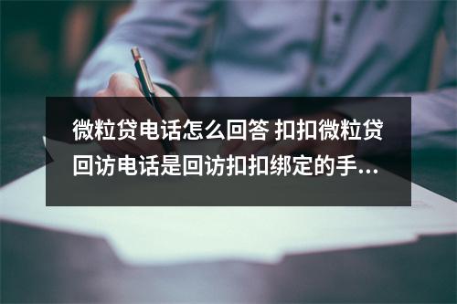 微粒贷电话怎么回答 扣扣微粒贷回访电话是回访扣扣绑定的手机号还是银行卡的手机号