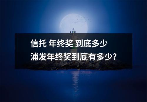 信托 年终奖 到底多少 浦发年终奖到底有多少?