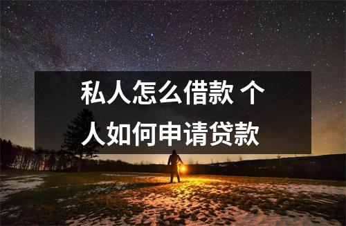 私人怎么借款 个人如何申请贷款
