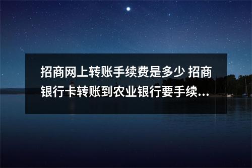 招商网上转账手续费是多少 招商银行卡转账到农业银行要手续费