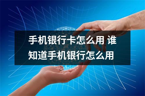 手机银行卡怎么用 谁知道手机银行怎么用