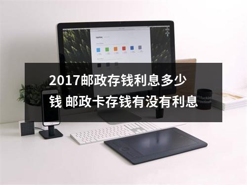 2017邮政存钱利息多少钱 邮政卡存钱有没有利息
