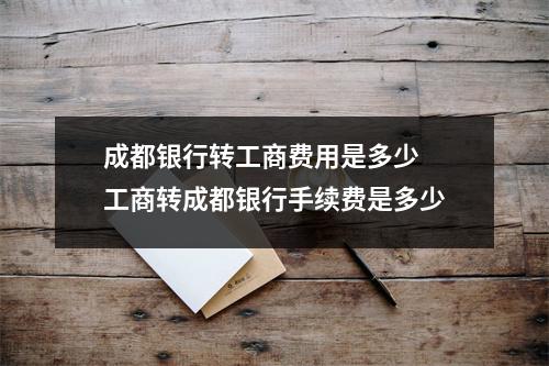 成都银行转工商费用是多少 工商转成都银行手续费是多少