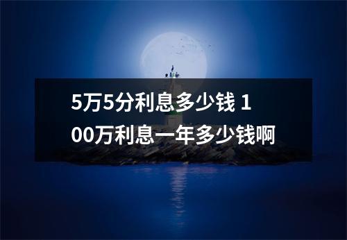 5万5分利息多少钱 100万利息一年多少钱啊