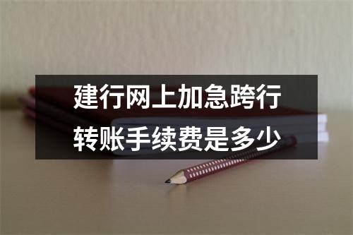 建行网上加急跨行转账手续费是多少
