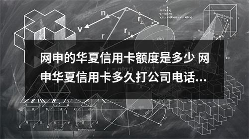 网申的华夏信用卡额度是多少 网申华夏信用卡多久打公司电话回访