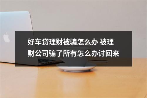 好车贷理财被骗怎么办 被理财公司骗了所有怎么办讨回来