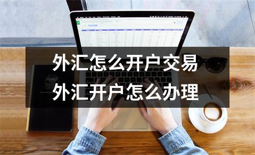 外汇怎么开户交易 外汇开户怎么办理