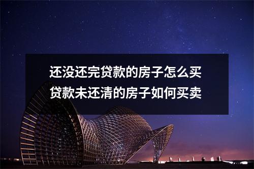 还没还完贷款的房子怎么买 贷款未还清的房子如何买卖