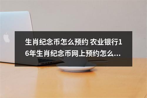 生肖纪念币怎么预约 农业银行16年生肖纪念币网上预约怎么预约