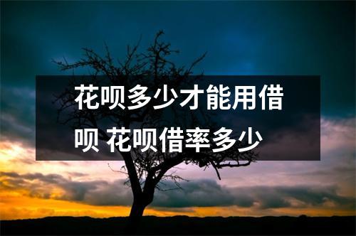 花呗多少才能用借呗 花呗借率多少