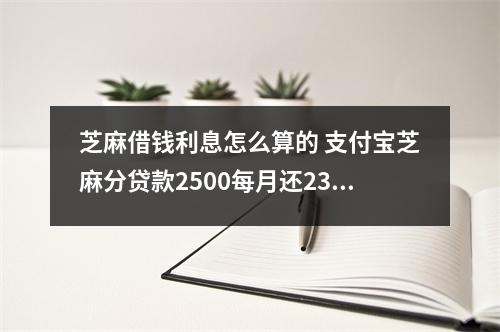 芝麻借钱利息怎么算的 支付宝芝麻分贷款2500每月还236元多久还完付了多少利息这