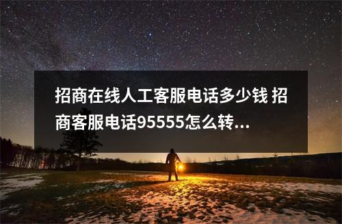 招商在线人工客服电话多少钱 招商客服电话95555怎么转人工