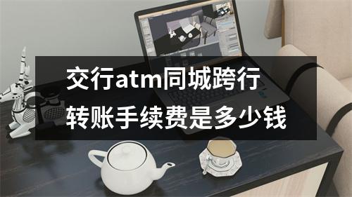 交行atm同城跨行转账手续费是多少钱