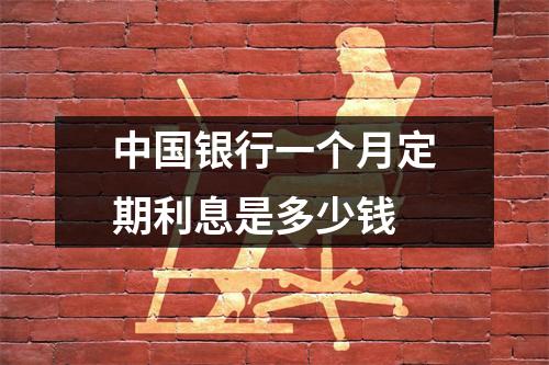中国银行一个月定期利息是多少钱