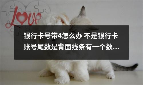 银行卡号带4怎么办 不是银行卡账号尾数是背面线条有一个数字带4的不吉利是吗